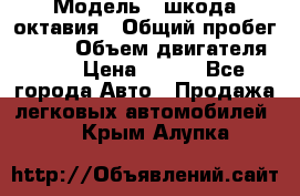  › Модель ­ шкода октавия › Общий пробег ­ 140 › Объем двигателя ­ 2 › Цена ­ 450 - Все города Авто » Продажа легковых автомобилей   . Крым,Алупка